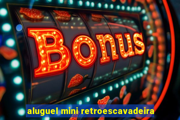 aluguel mini retroescavadeira